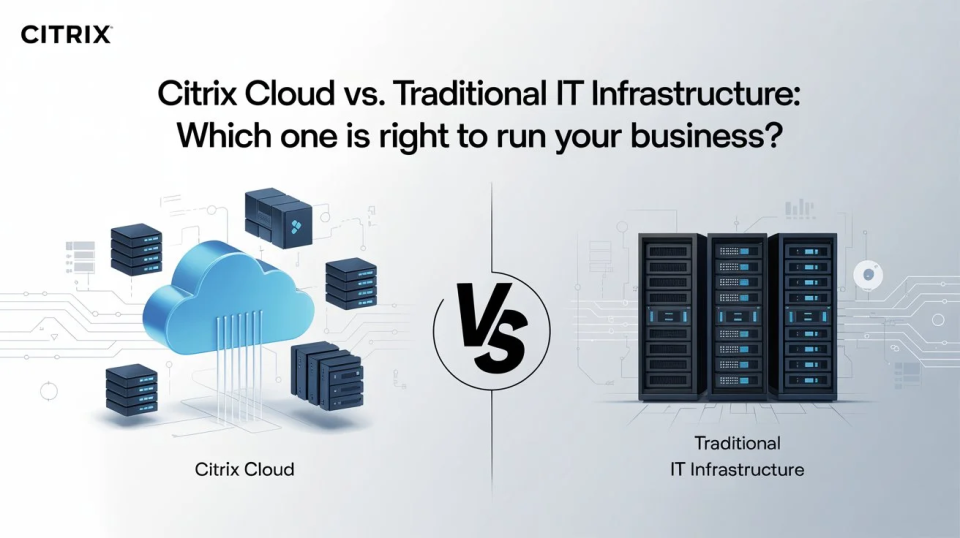 Citrix Cloud vs. Traditional IT Infrastructure: Which Is Right for Your Business?